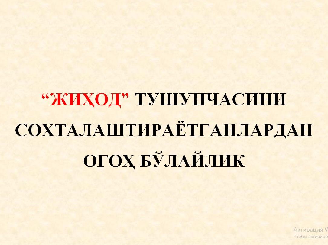 ЖИҲОД ТУШУНЧАСИНИ СОХТАЛАШТИРАЁТГАНЛАРДАН ОГОҲ БЎЛАЙЛИК!
