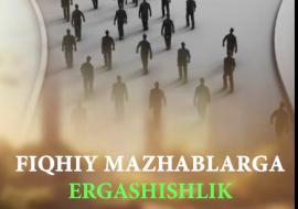 FIQHIY MAZHABLARGA ERGASHISHLIK ZARURATI