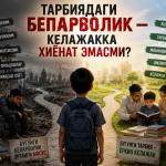 ТАРБИЯДАГИ БЕПАРВОЛИК — КЕЛАЖАККА ХИЁНАТ ЭМАСМИ?