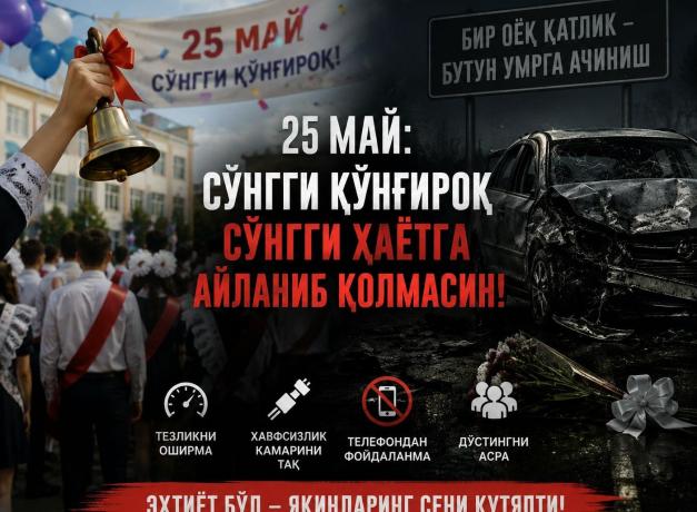 25 МАЙ: СЎНГГИ ҚЎНҒИРОҚ СЎНГГИ ҲАЁТГА АЙЛАНИБ ҚОЛМАСИН!