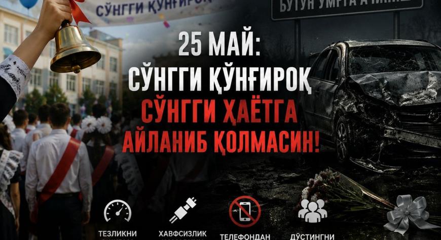 25 МАЙ: СЎНГГИ ҚЎНҒИРОҚ СЎНГГИ ҲАЁТГА АЙЛАНИБ ҚОЛМАСИН!