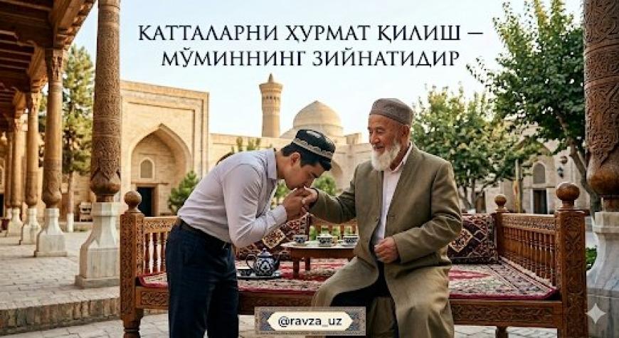 КАТТАЛАРНИ ҲУРМАТ ҚИЛИШ — МЎМИННИНГ ЗИЙНАТИДИР