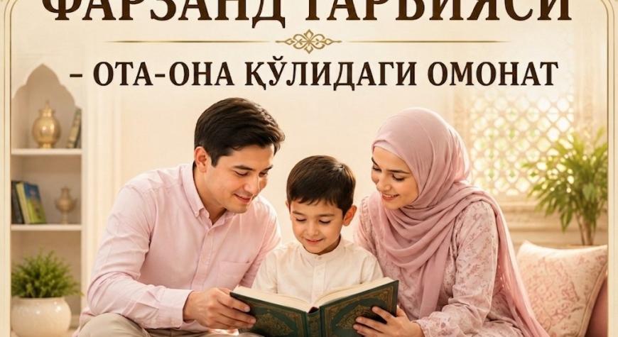 ФАРЗАНД ТАРБИЯСИ — ОТА-ОНА ҚЎЛИДАГИ ОМОНАТ.