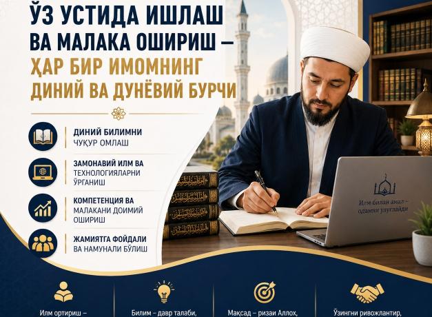 ЎЗ УСТИДА ИШЛАШ ВА МАЛАКА ОШИРИШ — ҲАР БИР ИМОМНИНГ ДИНИЙ ВА ДУНЁВИЙ БУРЧИ