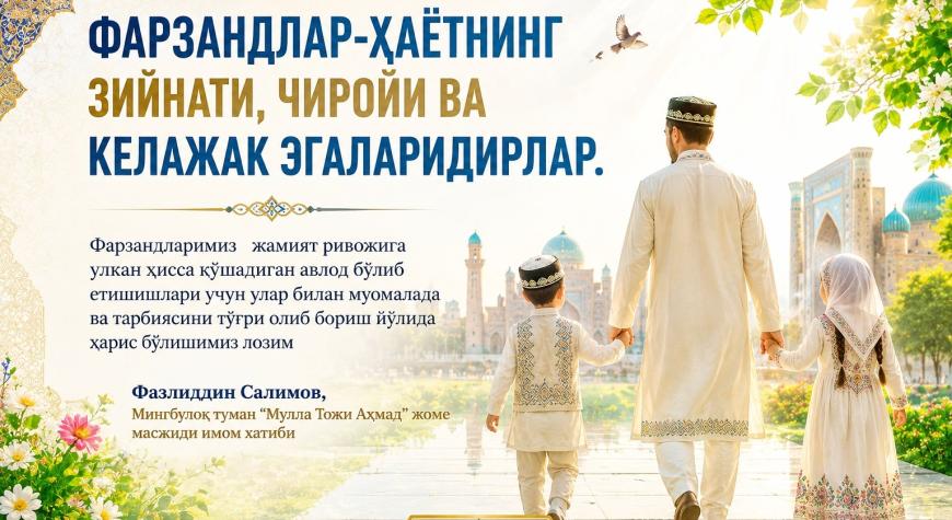 “ФАРЗАНДЛАР-ҲАЁТНИНГ ЗИЙНАТИ, ЧИРОЙИ ВА КЕЛАЖАК ЭГАЛАРИДИРЛАР.”