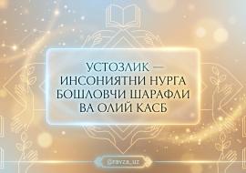 УСТОЗЛИК — ИНСОНИЯТНИ НУРГА БОШЛОВЧИ ШАРАФЛИ ВА ОЛИЙ КАСБ