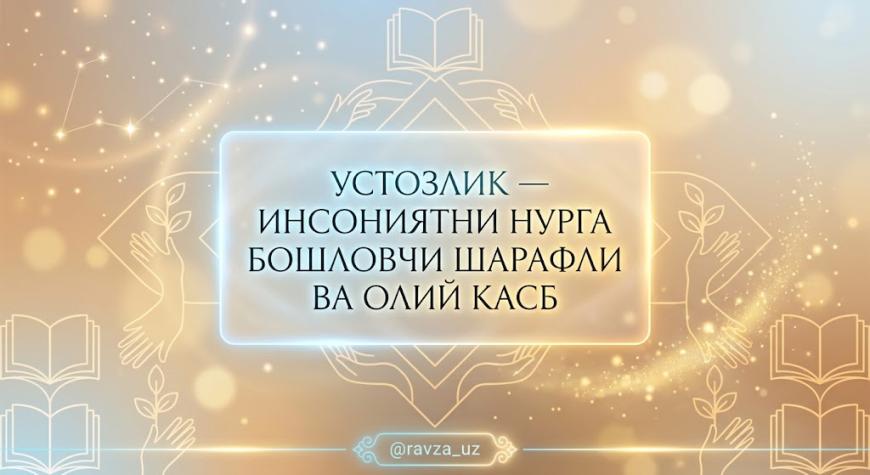 УСТОЗЛИК — ИНСОНИЯТНИ НУРГА БОШЛОВЧИ ШАРАФЛИ ВА ОЛИЙ КАСБ